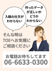 入稿の仕方がわからない/作ったデータが正しいかどうかわからない/そんな時はTOEへお気軽にご相談ください。お電話お待ちしてます